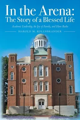 În arenă: The Story of a Blessed Life (Povestea unei vieți binecuvântate): Leadership academic, bucuria familiei și radioamatorismul - In the Arena: The Story of a Blessed Life: Academic Leadership, the Joy of Family, and Ham Radio