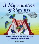 A Murmuration of Starlings: Substantivele colective ale animalelor și păsărilor - A Murmuration of Starlings: The Collective Nouns of Animals and Birds