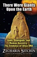 Existau uriași pe Pământ: Zei, semizeii și strămoșii oamenilor: Dovezile ADN-ului extraterestru - There Were Giants Upon the Earth: Gods, Demigods, and Human Ancestry: The Evidence of Alien DNA