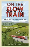 Pe trenul lent: Twelve Great British Railway Journeys - On the Slow Train: Twelve Great British Railway Journeys