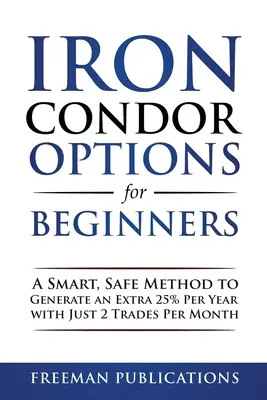 Opțiuni Iron Condor pentru începători: O metodă inteligentă și sigură de a genera un plus de 25% pe an cu doar 2 tranzacții pe lună - Iron Condor Options for Beginners: A Smart, Safe Method to Generate an Extra 25% Per Year with Just 2 Trades Per Month