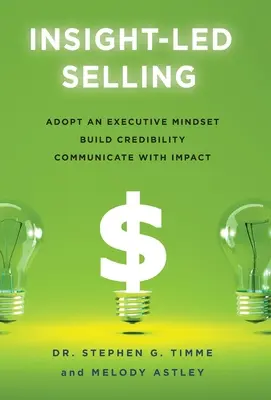 Vânzarea bazată pe cunoaștere: Adoptarea unei mentalități executive, construirea credibilității, comunicarea cu impact - Insight-Led Selling: Adopt an Executive Mindset, Build Credibility, Communicate with Impact