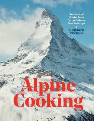Gătitul alpin: Rețete și povești din marile vârfuri de munte ale Europei [Carte de bucate] - Alpine Cooking: Recipes and Stories from Europe's Grand Mountaintops [A Cookbook]