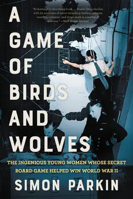 Un joc de păsări și lupi: The Ingenious Young Women Whose Secret Board Game Helped Win World War II - A Game of Birds and Wolves: The Ingenious Young Women Whose Secret Board Game Helped Win World War II