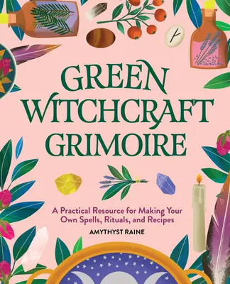 Green Witchcraft Grimoire: O resursă practică pentru a-ți face propriile vrăji, ritualuri și rețete - Green Witchcraft Grimoire: A Practical Resource for Making Your Own Spells, Rituals, and Recipes