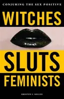 Vrăjitoare, târfe, feministe: Conjurarea sexului pozitiv - Witches, Sluts, Feminists: Conjuring the Sex Positive