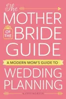 The Mother of the Bride Guide (Ghidul mamei miresei): Ghidul unei mame moderne pentru planificarea nunții - The Mother of the Bride Guide: A Modern Mom's Guide to Wedding Planning
