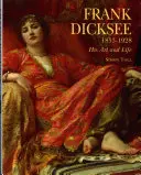 Frank Dicksee: 1853-1928; Arta și viața sa - Frank Dicksee: 1853-1928; His Art and Life