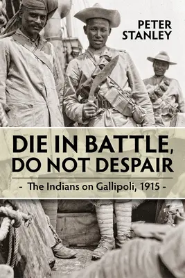 Mori în luptă, nu dispera: Indienii la Gallipoli 1915 - Die in Battle, Do Not Despair: The Indians on Gallipoli 1915