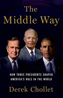 Calea de mijloc: Cum au modelat trei președinți rolul Americii în lume (The Middle Way: How Three Presidents Shaped America's Role in the World) - The Middle Way: How Three Presidents Shaped America's Role in the World