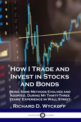 How I Trade and Invest in Stocks and Bonds: Unele metode evoluate și adoptate pe parcursul experienței mele de treizeci și trei de ani pe Wall Street - How I Trade and Invest in Stocks and Bonds: Being Some Methods Evolved and Adopted, During My Thirty-Three Years' Experience in Wall Street