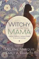 Mama vrăjitoare: Tradiții magice, intuiții materne și cunoștințe sacre - Witchy Mama: Magickal Traditions, Motherly Insights & Sacred Knowledge
