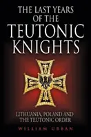 Ultimii ani ai cavalerilor teutoni: Lituania, Polonia și Ordinul Teutonic - The Last Years of the Teutonic Knights: Lithuania, Poland and the Teutonic Order
