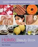 Cartea frumuseții holistice: Peste 100 de rețete naturale pentru o piele superbă și sănătoasă - The Holistic Beauty Book: Over 100 Natural Recipes for Gorgeous Healthy Skin