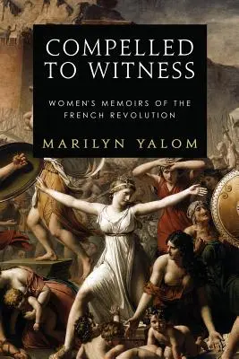 Obligați să fie martori: Memoriile femeilor din Revoluția Franceză (Women's Memoirs of the French Revolution) - Compelled to Witness: Women's Memoirs of the French Revolution