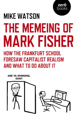 Memeing of Mark Fisher, The - Cum a anticipat Școala de la Frankfurt realismul capitalist și ce trebuie să facem în această privință - Memeing of Mark Fisher, The - How the Frankfurt School Foresaw Capitalist Realism and What To Do About It