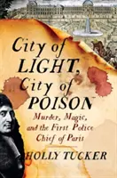 Orașul luminii, orașul otrăvii: Crimă, magie și primul șef al poliției din Paris - City of Light, City of Poison: Murder, Magic, and the First Police Chief of Paris