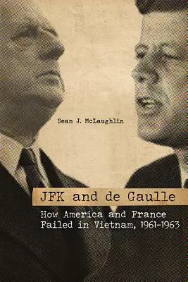 JFK și de Gaulle: Cum au eșuat America și Franța în Vietnam, 1961-1963 - JFK and de Gaulle: How America and France Failed in Vietnam, 1961-1963