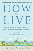 Cum să trăiești: Ce ne învață regula Sfântului Benedict despre fericire, sens și comunitate - How to Live: What the Rule of St. Benedict Teaches Us about Happiness, Meaning, and Community