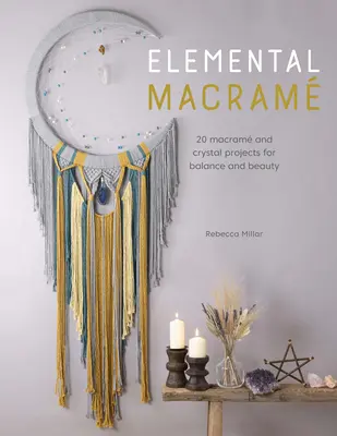 Elemental Macram: 20 de proiecte Macram și cristal pentru echilibru și frumusețe - Elemental Macram: 20 Macram and Crystal Projects for Balance and Beauty