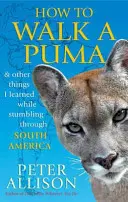 How to Walk a Puma - & other things I learned while stumbing around South America
