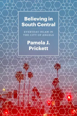 Believing in South Central: Islamul de zi cu zi în Orașul Îngerilor - Believing in South Central: Everyday Islam in the City of Angels