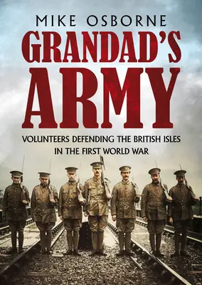 Armata bunicului: Voluntarii care au apărat Insulele Britanice în Primul Război Mondial (Volunteers Defending the British Isles in the First World War) - Grandad's Army: Volunteers Defending the British Isles in the First World War