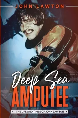 Deep Sea Amputee: Viața și epoca lui John Lawton - Deep Sea Amputee: The Life and Times of John Lawton