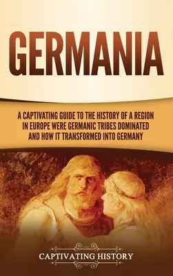 Germania: Un ghid captivant pentru istoria unei regiuni din Europa în care au dominat triburile germanice și cum s-a transformat în G - Germania: A Captivating Guide to the History of a Region in Europe Where Germanic Tribes Dominated and How It Transformed into G