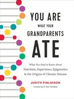 Tu ești ceea ce au mâncat bunicii tăi: Ce trebuie să știți despre nutriție, experiență, epigenetică și originile bolilor cronice - You Are What Your Grandparents Ate: What You Need to Know about Nutrition, Experience, Epigenetics and the Origins of Chronic Disease