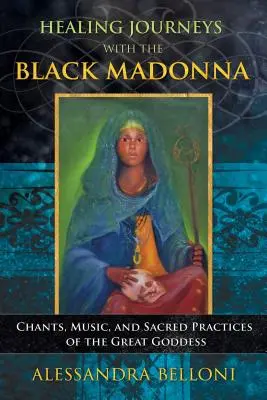 Călătorii de vindecare cu Madonna Neagră: Cântece, muzică și practici sacre ale Marii Zeițe - Healing Journeys with the Black Madonna: Chants, Music, and Sacred Practices of the Great Goddess