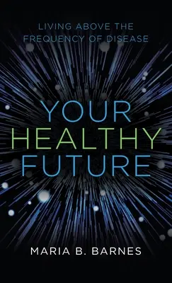 Viitorul tău sănătos: A trăi deasupra frecvenței bolilor - Your Healthy Future: Living Above the Frequency of Disease