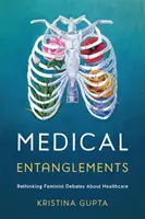 Încurcături medicale: Regândirea dezbaterilor feministe despre asistența medicală - Medical Entanglements: Rethinking Feminist Debates about Healthcare