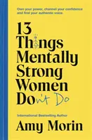 13 lucruri pe care femeile puternice mental nu le fac - Deține-ți puterea, canalizează-ți încrederea și găsește-ți vocea autentică - 13 Things Mentally Strong Women Don't Do - Own Your Power, Channel Your Confidence, and Find Your Authentic Voice