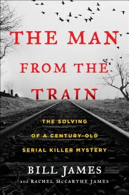 The Man from the Train: The Solving of a Century-Old Serial Killer Mystery (Rezolvarea misterului unui criminal în serie vechi de un secol) - The Man from the Train: The Solving of a Century-Old Serial Killer Mystery