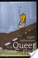 In a Queer Time and Place: Corpuri transgender, vieți subculturale - In a Queer Time and Place: Transgender Bodies, Subcultural Lives