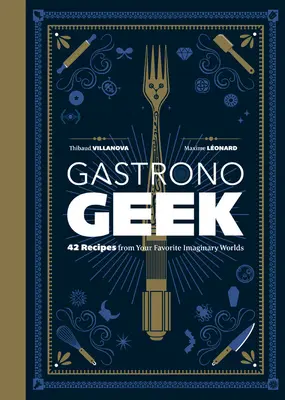 Gastronogeek: 42 de rețete din lumile tale imaginare preferate - Gastronogeek: 42 Recipes from Your Favorite Imaginary Worlds