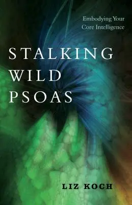 Stalking Wild Psoas: Întruchiparea inteligenței tale de bază - Stalking Wild Psoas: Embodying Your Core Intelligence