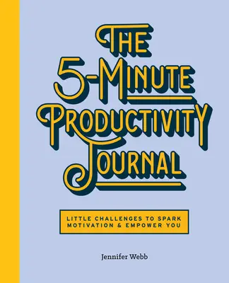 Jurnalul de productivitate de 5 minute: Mici provocări pentru a stârni motivația și a vă da putere - The 5-Minute Productivity Journal: Little Challenges to Spark Motivation and Empower You