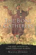 Culegătoarele de oase: Lumile pierdute ale femeilor creștine timpurii - The Bone Gatherers: The Lost Worlds of Early Christian Women