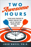 Două ore grozave: Science-Based Strategies to Harness Your Best Time and Get Your Most Important Work Done - Two Awesome Hours: Science-Based Strategies to Harness Your Best Time and Get Your Most Important Work Done