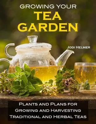 Growing Your Own Tea Garden: Ghidul de cultivare și recoltare a ceaiurilor aromate în curtea din spate - Growing Your Own Tea Garden: The Guide to Growing and Harvesting Flavorful Teas in Your Backyard