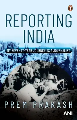 Reporting India: Călătoria mea de șaptezeci de ani ca jurnalist - Reporting India: My Seventy-Year Journey as a Journalist