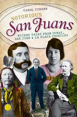 Notorious San Juans: Wicked Tales from Ouray, San Juan and La Plata Counties