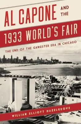 Al Capone și Târgul Mondial din 1933: Sfârșitul erei gangsterilor în Chicago - Al Capone and the 1933 World's Fair: The End of the Gangster Era in Chicago