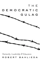 Gulagul democratic; Patriarhie, conducere și educație - The Democratic Gulag; Patriarchy, Leadership and Education