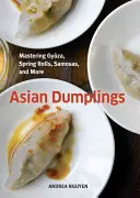Găluște asiatice: Stăpânirea Gyoza, rulouri de primăvară, Samosas și multe altele [O carte de bucate] - Asian Dumplings: Mastering Gyoza, Spring Rolls, Samosas, and More [A Cookbook]