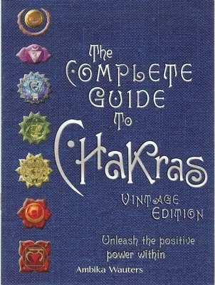 Ghidul complet al chakrelor: Dezlănțuie puterea pozitivă din interior - The Complete Guide to Chakras: Unleash the Positive Power Within
