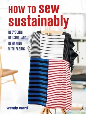 How to Sew Sustainably: Reciclarea, reutilizarea și refacerea cu țesături - How to Sew Sustainably: Recycling, Reusing, and Remaking with Fabric