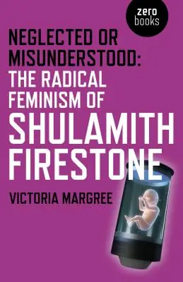 Neglijat sau prost înțeles: Feminismul radical al lui Shulamith Firestone - Neglected or Misunderstood: The Radical Feminism of Shulamith Firestone